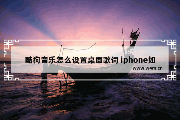 酷狗音乐怎么设置桌面歌词 iphone如何在酷狗音乐怎么设置桌面歌词