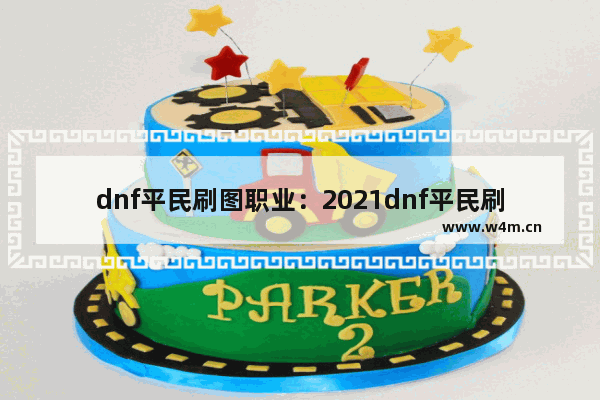 dnf平民刷图职业：2021dnf平民刷图职业排行