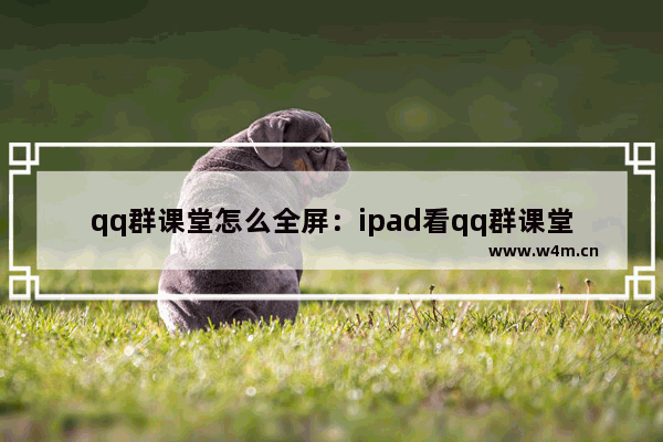 qq群课堂怎么全屏：ipad看qq群课堂怎么全屏