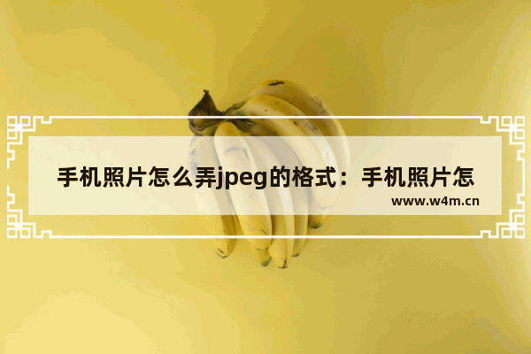 手机照片怎么弄jpeg的格式：手机照片怎么弄jpeg的格式和大小不超过1m