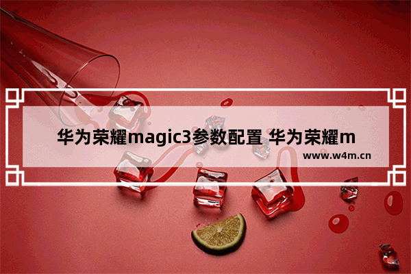 华为荣耀magic3参数配置 华为荣耀magic3参数配置有哪些