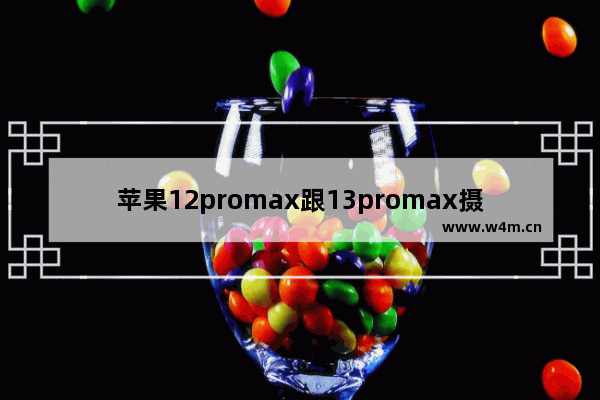 苹果12promax跟13promax摄像头区别