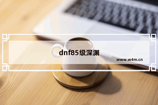 dnf85级深渊