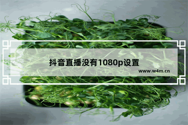 抖音直播没有1080p设置