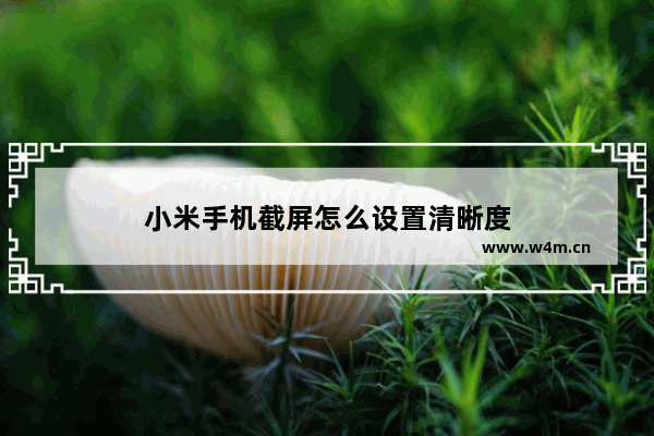 小米手机截屏怎么设置清晰度