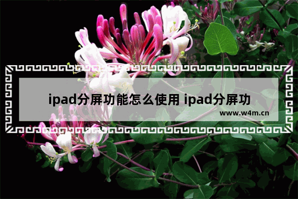 ipad分屏功能怎么使用 ipad分屏功能具体的使用方法