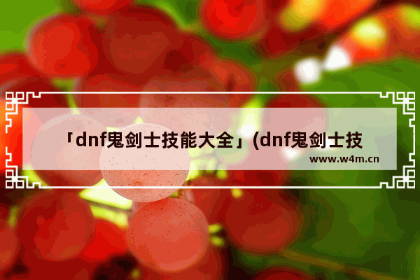 「dnf鬼剑士技能大全」(dnf鬼剑士技能大全鬼手)