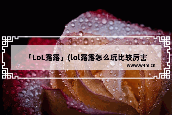 「LoL露露」(lol露露怎么玩比较厉害)