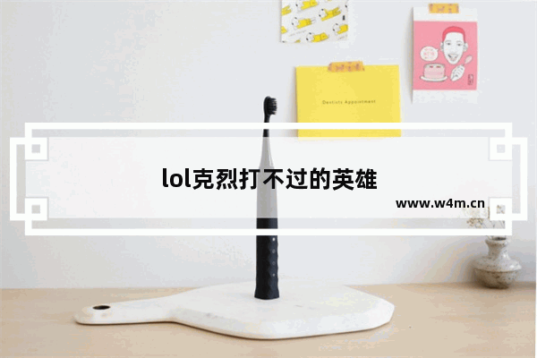 lol克烈打不过的英雄