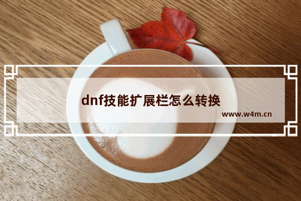 dnf技能扩展栏怎么转换