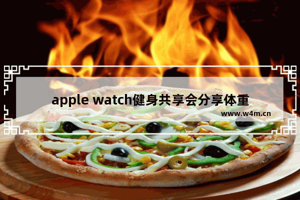 apple watch健身共享会分享体重吗