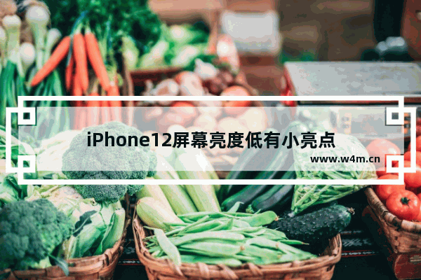 iPhone12屏幕亮度低有小亮点