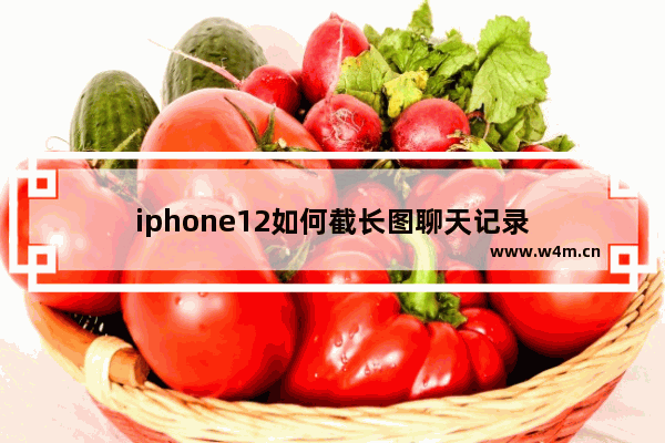 iphone12如何截长图聊天记录