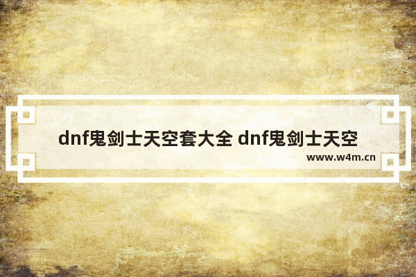 dnf鬼剑士天空套大全 dnf鬼剑士天空套大全1到13