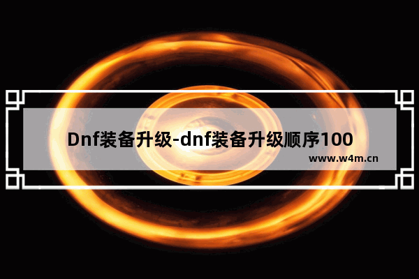 Dnf装备升级-dnf装备升级顺序100级