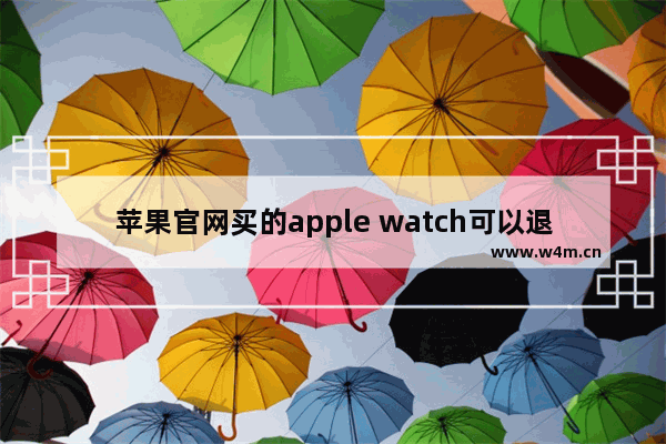 苹果官网买的apple watch可以退吗