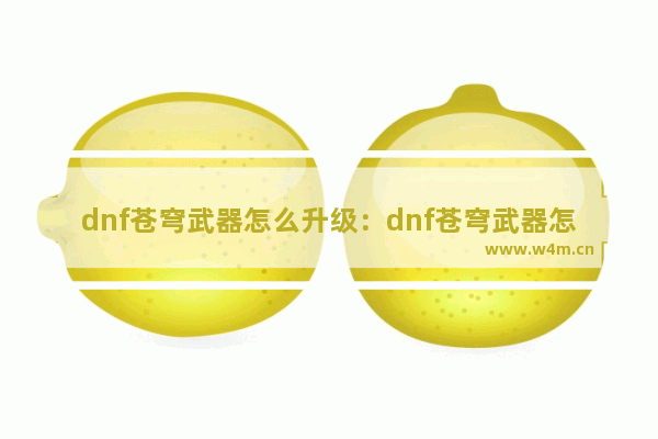 dnf苍穹武器怎么升级：dnf苍穹武器怎么升级界武器