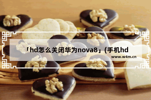 「hd怎么关闭华为nova8」(手机hd怎么关闭华为nova8)