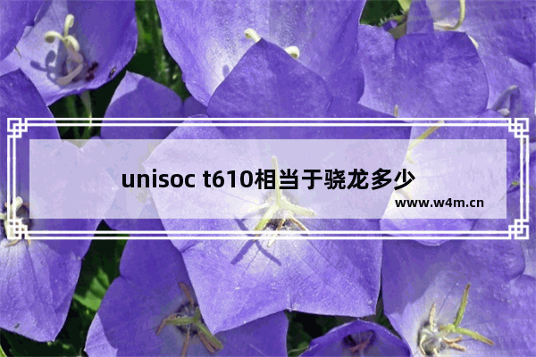 unisoc t610相当于骁龙多少