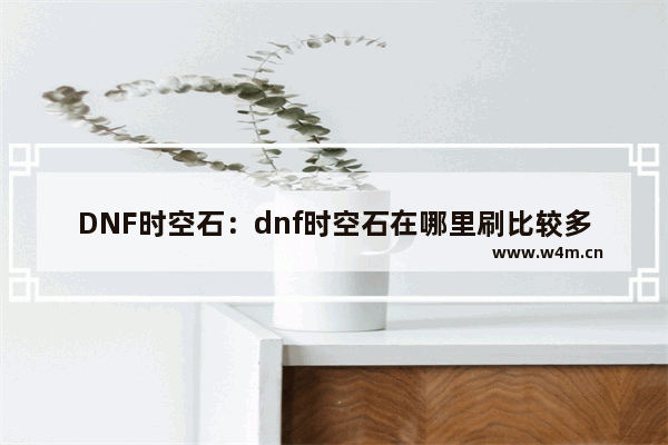 DNF时空石：dnf时空石在哪里刷比较多视频