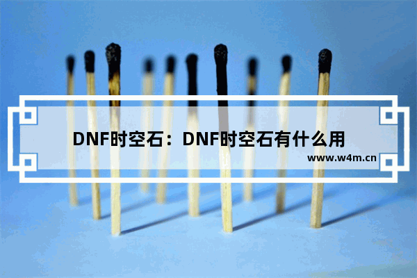 DNF时空石：DNF时空石有什么用