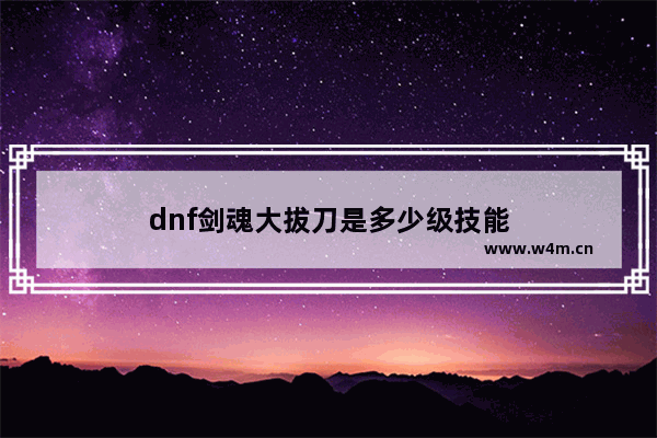 dnf剑魂大拔刀是多少级技能