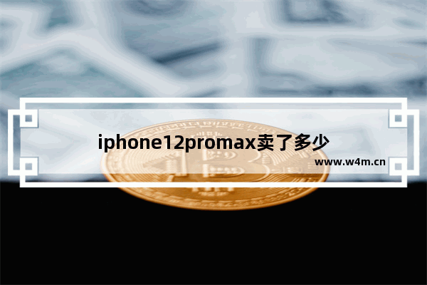 iphone12promax卖了多少