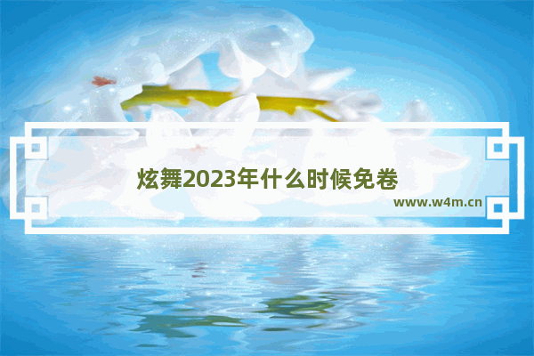 炫舞2023年什么时候免卷