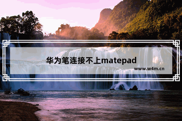 华为笔连接不上matepad