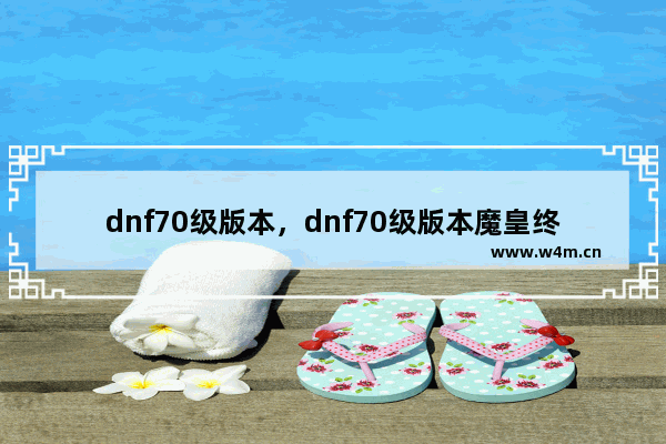 dnf70级版本，dnf70级版本魔皇终结套