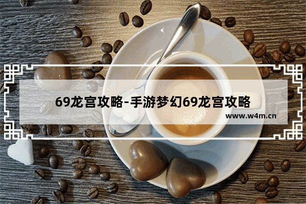 69龙宫攻略-手游梦幻69龙宫攻略