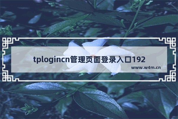 tplogincn管理页面登录入口192：tplogincn管理页面登录入口192.168.1.1