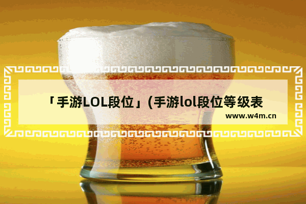 「手游LOL段位」(手游lol段位等级表)