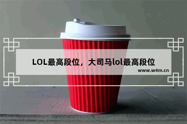 LOL最高段位，大司马lol最高段位