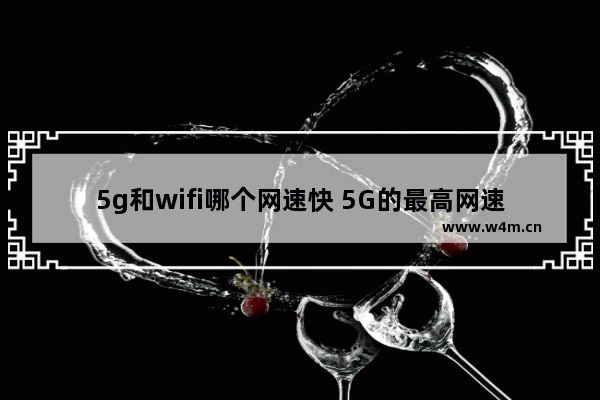 5g和wifi哪个网速快 5G的最高网速比Wi-Fi更快