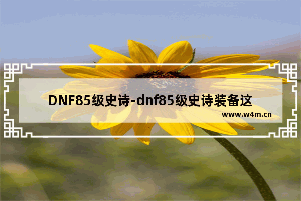 DNF85级史诗-dnf85级史诗装备这么穿