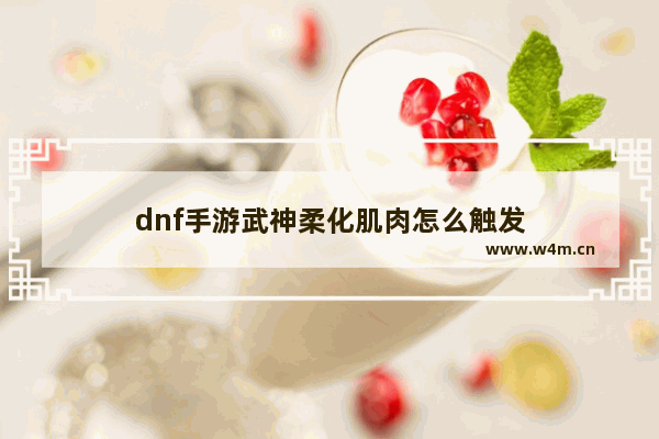 dnf手游武神柔化肌肉怎么触发