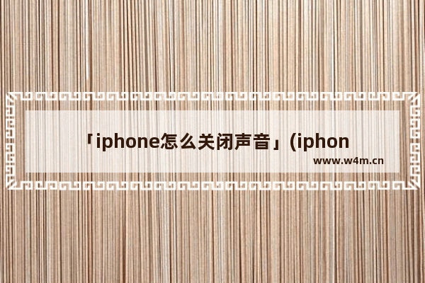 「iphone怎么关闭声音」(iphone怎么关闭声音加锁屏截屏)