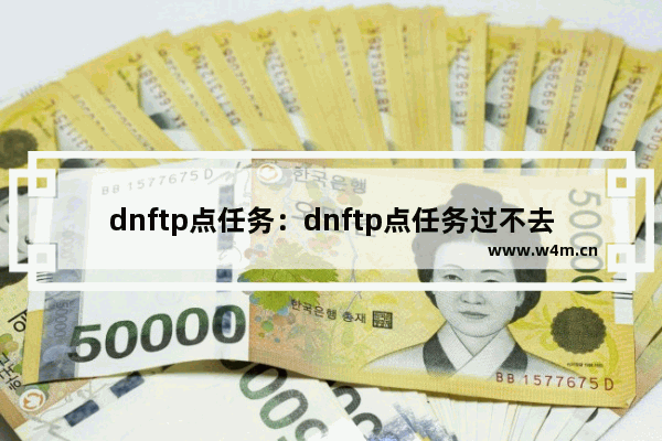 dnftp点任务：dnftp点任务过不去