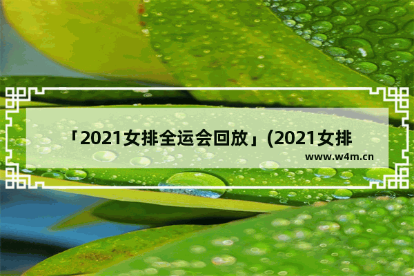 「2021女排全运会回放」(2021女排全运会回放录像)