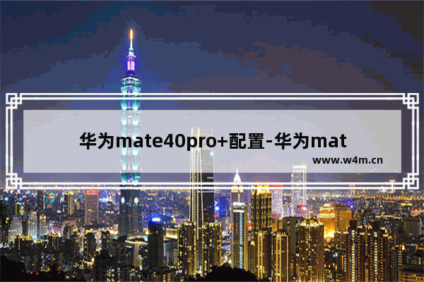 华为mate40pro+配置-华为mate40pro+配置参数详情