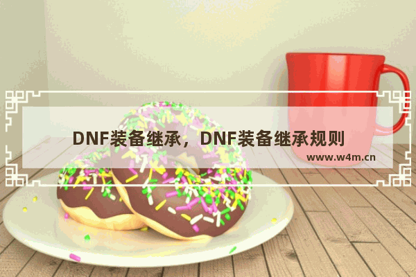 DNF装备继承，DNF装备继承规则