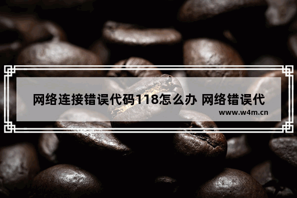 网络连接错误代码118怎么办 网络错误代码118解决方法