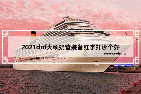 2021dnf大硕奶爸装备红字打哪个好