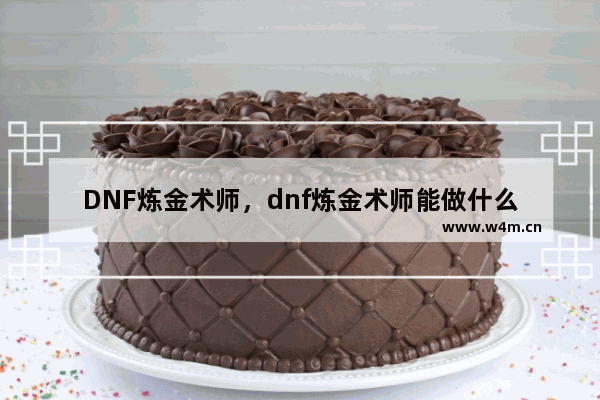 DNF炼金术师，dnf炼金术师能做什么