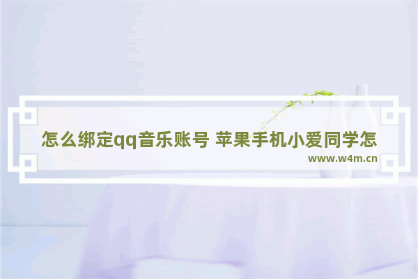 怎么绑定qq音乐账号 苹果手机小爱同学怎么绑定qq音乐账号