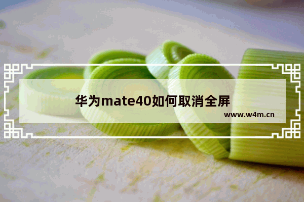 华为mate40如何取消全屏