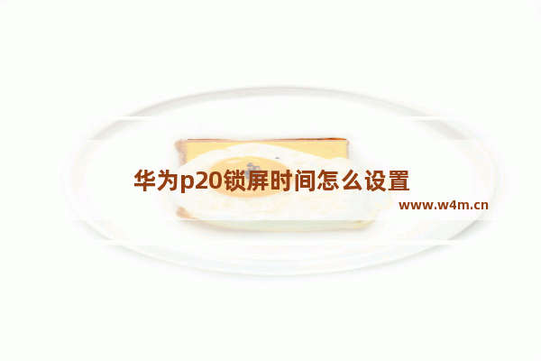 华为p20锁屏时间怎么设置