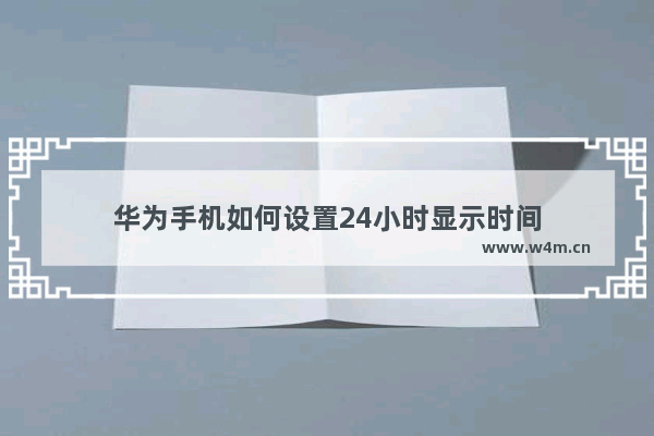 华为手机如何设置24小时显示时间