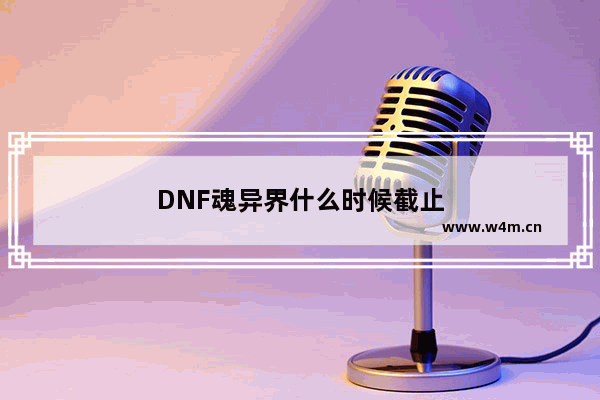 DNF魂异界什么时候截止